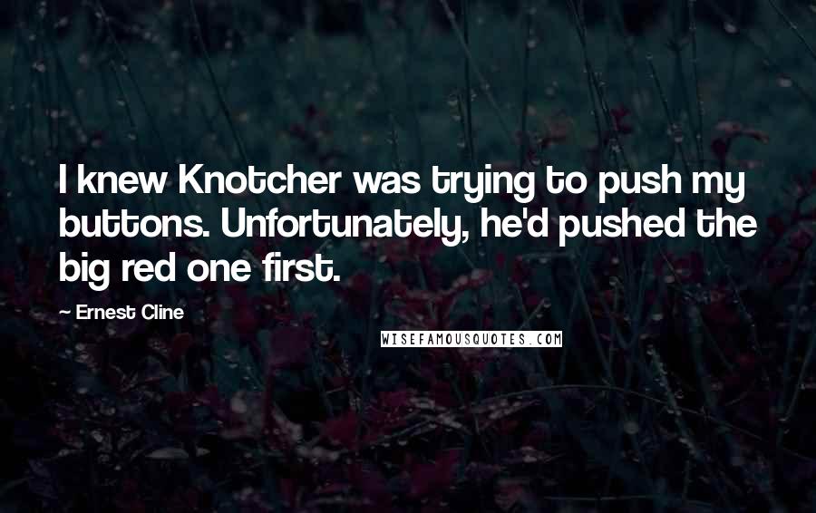 Ernest Cline Quotes: I knew Knotcher was trying to push my buttons. Unfortunately, he'd pushed the big red one first.