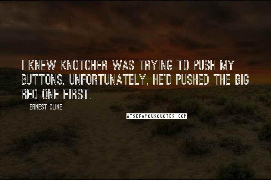 Ernest Cline Quotes: I knew Knotcher was trying to push my buttons. Unfortunately, he'd pushed the big red one first.