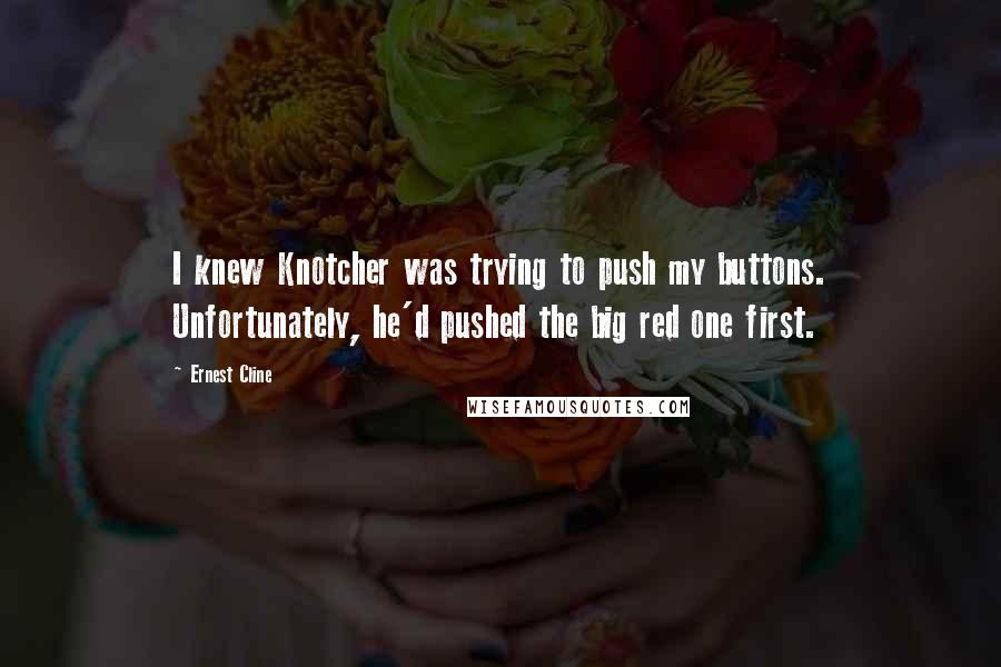 Ernest Cline Quotes: I knew Knotcher was trying to push my buttons. Unfortunately, he'd pushed the big red one first.