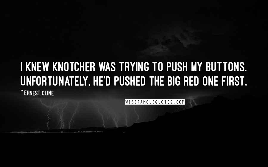 Ernest Cline Quotes: I knew Knotcher was trying to push my buttons. Unfortunately, he'd pushed the big red one first.