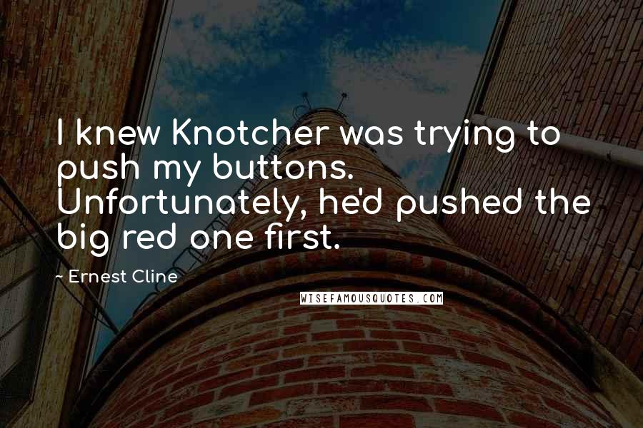 Ernest Cline Quotes: I knew Knotcher was trying to push my buttons. Unfortunately, he'd pushed the big red one first.