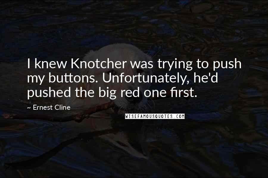 Ernest Cline Quotes: I knew Knotcher was trying to push my buttons. Unfortunately, he'd pushed the big red one first.