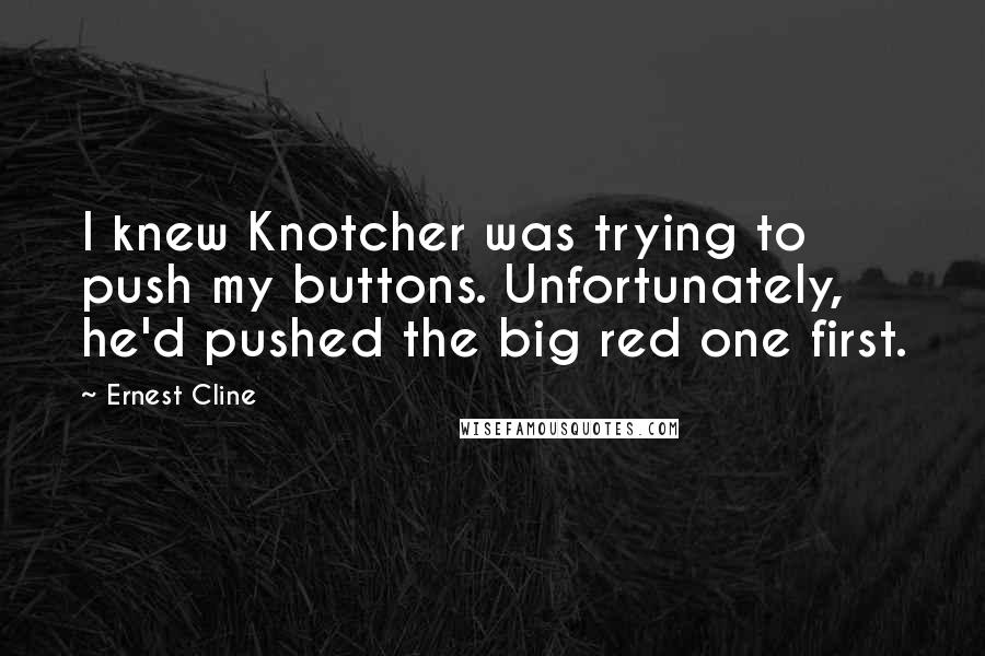 Ernest Cline Quotes: I knew Knotcher was trying to push my buttons. Unfortunately, he'd pushed the big red one first.