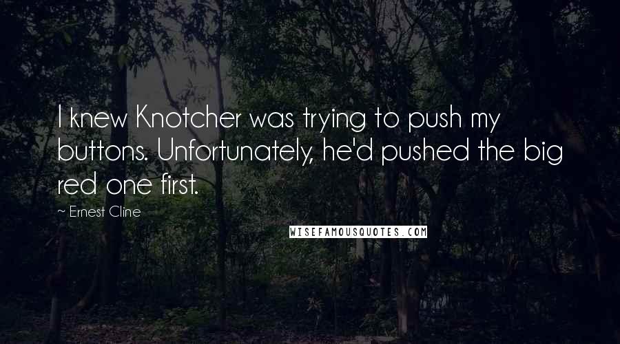 Ernest Cline Quotes: I knew Knotcher was trying to push my buttons. Unfortunately, he'd pushed the big red one first.