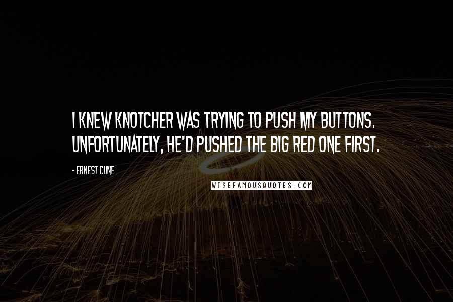 Ernest Cline Quotes: I knew Knotcher was trying to push my buttons. Unfortunately, he'd pushed the big red one first.