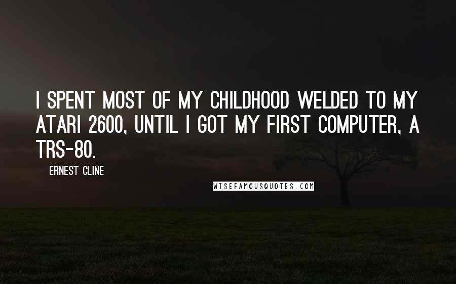 Ernest Cline Quotes: I spent most of my childhood welded to my Atari 2600, until I got my first computer, a TRS-80.