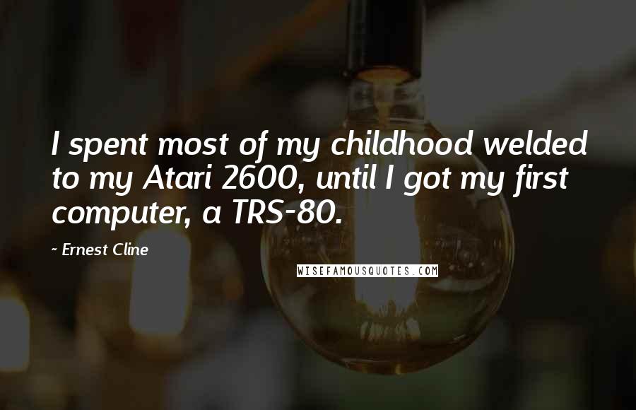 Ernest Cline Quotes: I spent most of my childhood welded to my Atari 2600, until I got my first computer, a TRS-80.