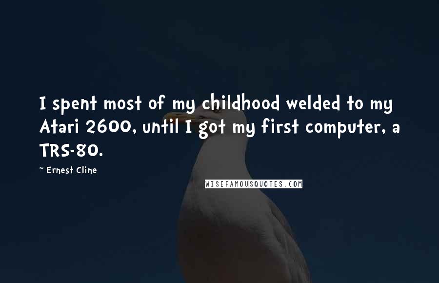 Ernest Cline Quotes: I spent most of my childhood welded to my Atari 2600, until I got my first computer, a TRS-80.