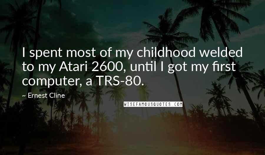 Ernest Cline Quotes: I spent most of my childhood welded to my Atari 2600, until I got my first computer, a TRS-80.