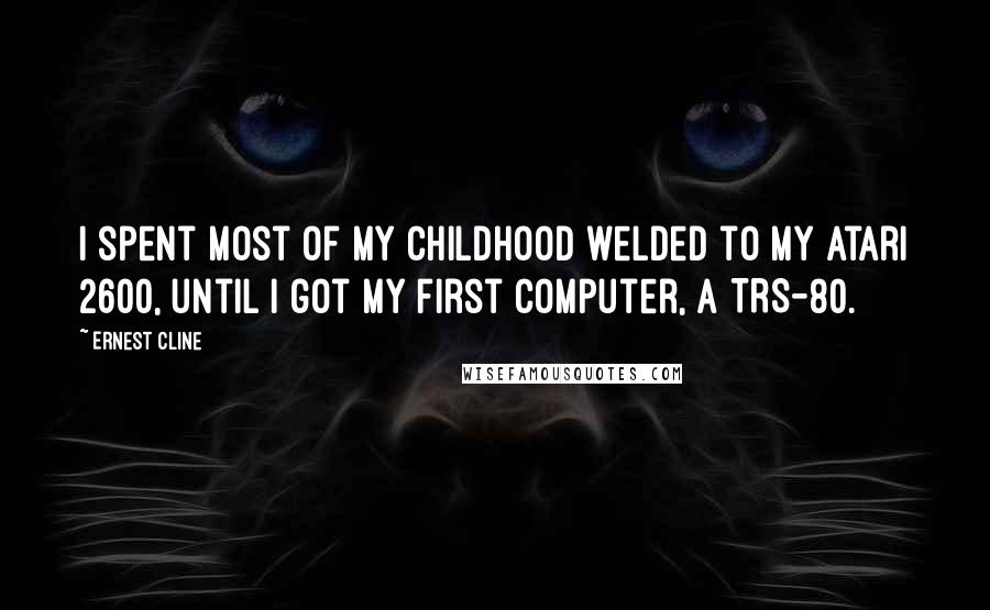 Ernest Cline Quotes: I spent most of my childhood welded to my Atari 2600, until I got my first computer, a TRS-80.