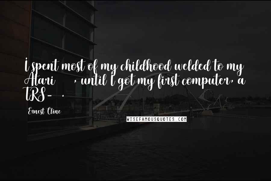 Ernest Cline Quotes: I spent most of my childhood welded to my Atari 2600, until I got my first computer, a TRS-80.