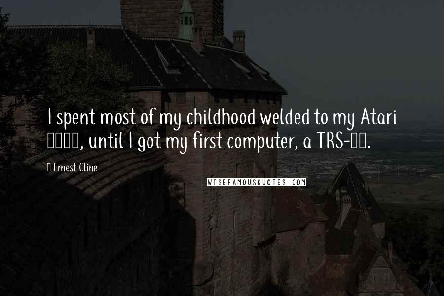 Ernest Cline Quotes: I spent most of my childhood welded to my Atari 2600, until I got my first computer, a TRS-80.