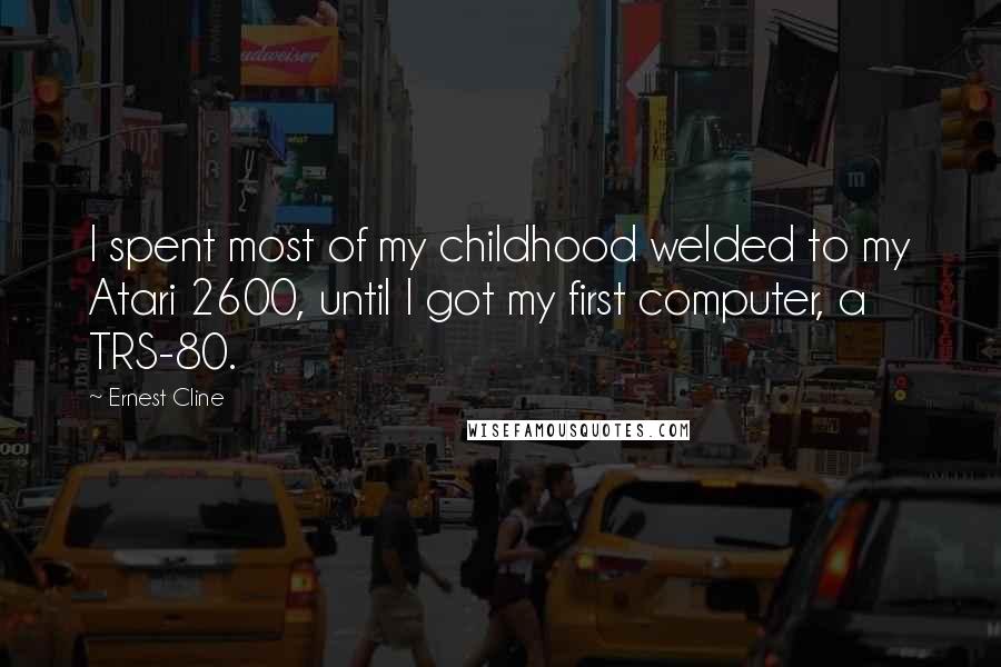 Ernest Cline Quotes: I spent most of my childhood welded to my Atari 2600, until I got my first computer, a TRS-80.