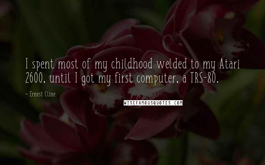 Ernest Cline Quotes: I spent most of my childhood welded to my Atari 2600, until I got my first computer, a TRS-80.