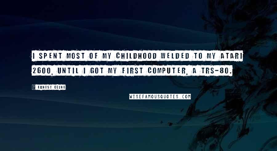 Ernest Cline Quotes: I spent most of my childhood welded to my Atari 2600, until I got my first computer, a TRS-80.