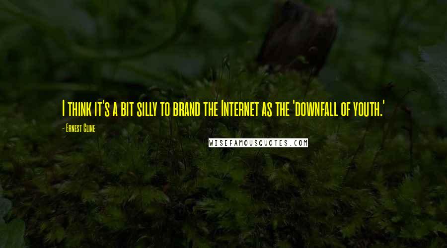 Ernest Cline Quotes: I think it's a bit silly to brand the Internet as the 'downfall of youth.'