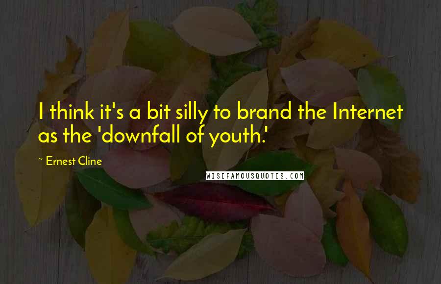 Ernest Cline Quotes: I think it's a bit silly to brand the Internet as the 'downfall of youth.'