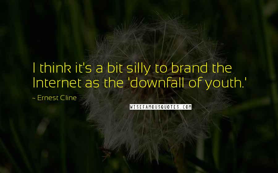 Ernest Cline Quotes: I think it's a bit silly to brand the Internet as the 'downfall of youth.'