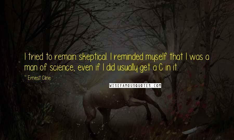 Ernest Cline Quotes: I tried to remain skeptical. I reminded myself that I was a man of science, even if I did usually get a C in it.