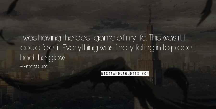 Ernest Cline Quotes: I was having the best game of my life. This was it. I could feel it. Everything was finally falling in to place. I had the glow.