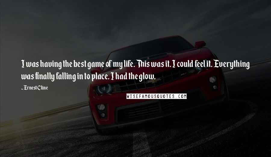 Ernest Cline Quotes: I was having the best game of my life. This was it. I could feel it. Everything was finally falling in to place. I had the glow.