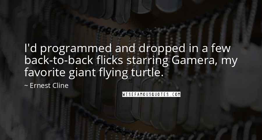 Ernest Cline Quotes: I'd programmed and dropped in a few back-to-back flicks starring Gamera, my favorite giant flying turtle.