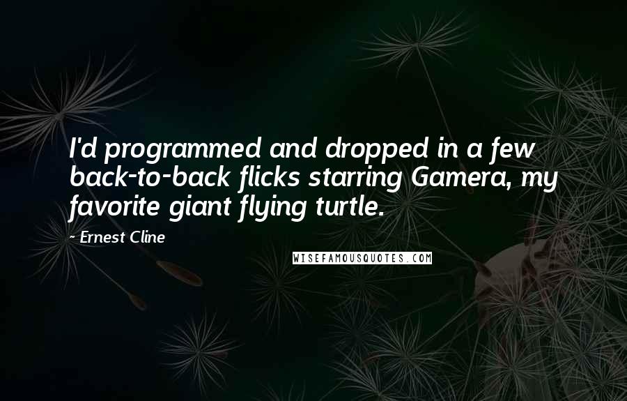 Ernest Cline Quotes: I'd programmed and dropped in a few back-to-back flicks starring Gamera, my favorite giant flying turtle.