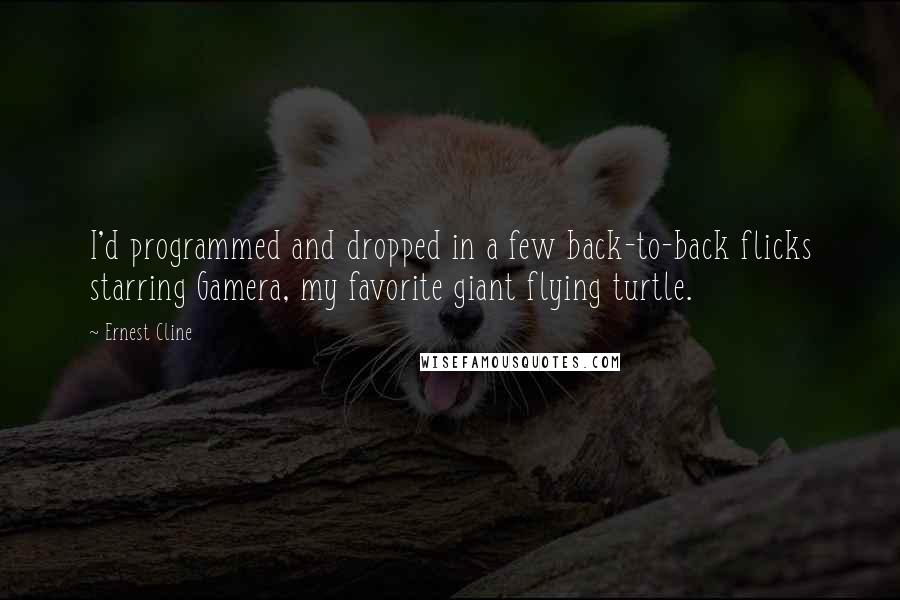 Ernest Cline Quotes: I'd programmed and dropped in a few back-to-back flicks starring Gamera, my favorite giant flying turtle.
