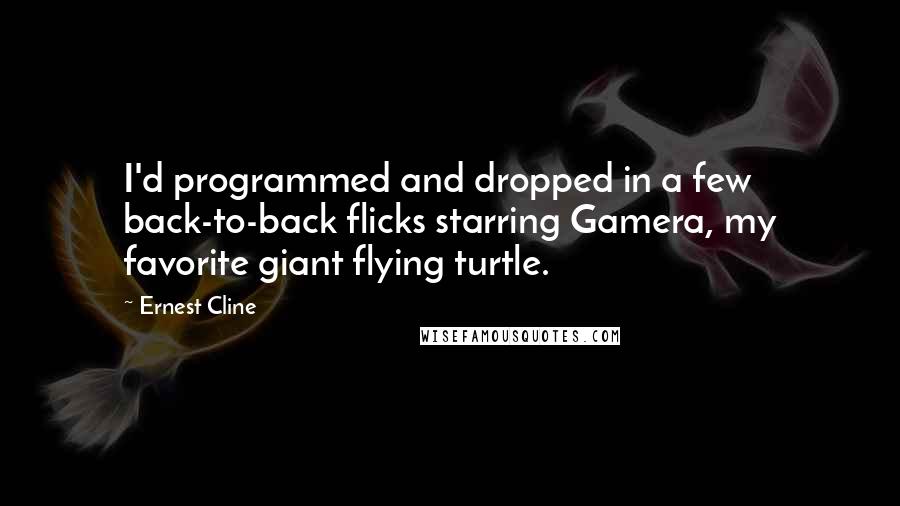 Ernest Cline Quotes: I'd programmed and dropped in a few back-to-back flicks starring Gamera, my favorite giant flying turtle.