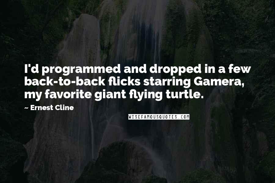 Ernest Cline Quotes: I'd programmed and dropped in a few back-to-back flicks starring Gamera, my favorite giant flying turtle.