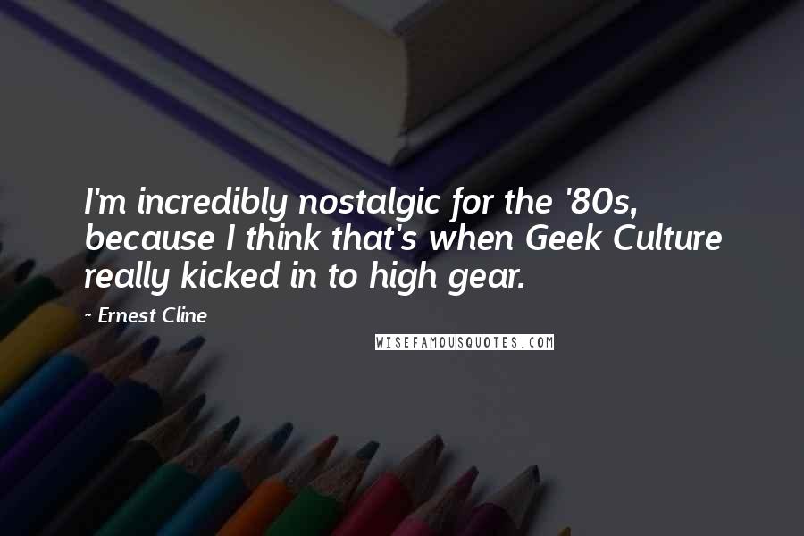 Ernest Cline Quotes: I'm incredibly nostalgic for the '80s, because I think that's when Geek Culture really kicked in to high gear.