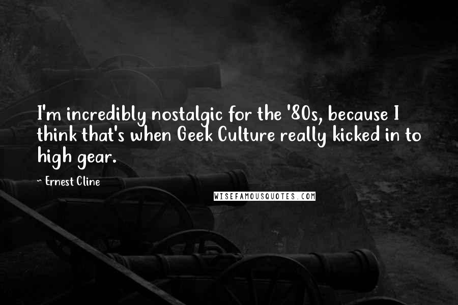 Ernest Cline Quotes: I'm incredibly nostalgic for the '80s, because I think that's when Geek Culture really kicked in to high gear.