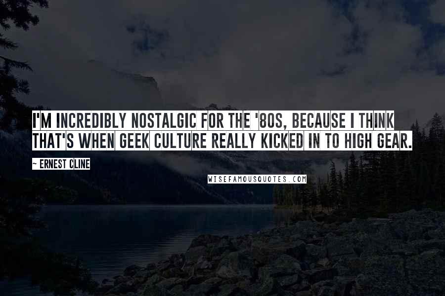 Ernest Cline Quotes: I'm incredibly nostalgic for the '80s, because I think that's when Geek Culture really kicked in to high gear.