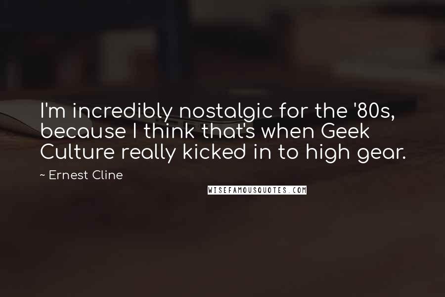 Ernest Cline Quotes: I'm incredibly nostalgic for the '80s, because I think that's when Geek Culture really kicked in to high gear.