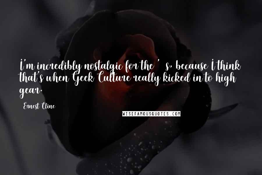 Ernest Cline Quotes: I'm incredibly nostalgic for the '80s, because I think that's when Geek Culture really kicked in to high gear.