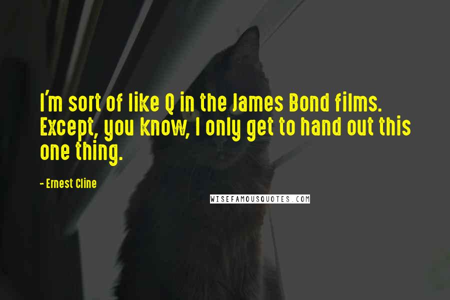 Ernest Cline Quotes: I'm sort of like Q in the James Bond films. Except, you know, I only get to hand out this one thing.