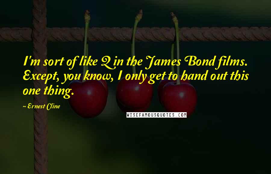 Ernest Cline Quotes: I'm sort of like Q in the James Bond films. Except, you know, I only get to hand out this one thing.