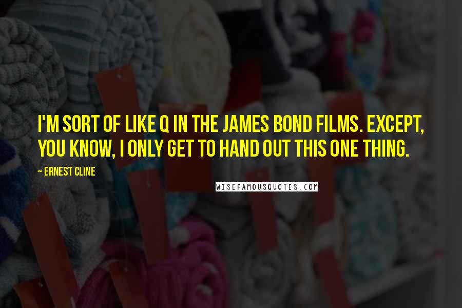 Ernest Cline Quotes: I'm sort of like Q in the James Bond films. Except, you know, I only get to hand out this one thing.