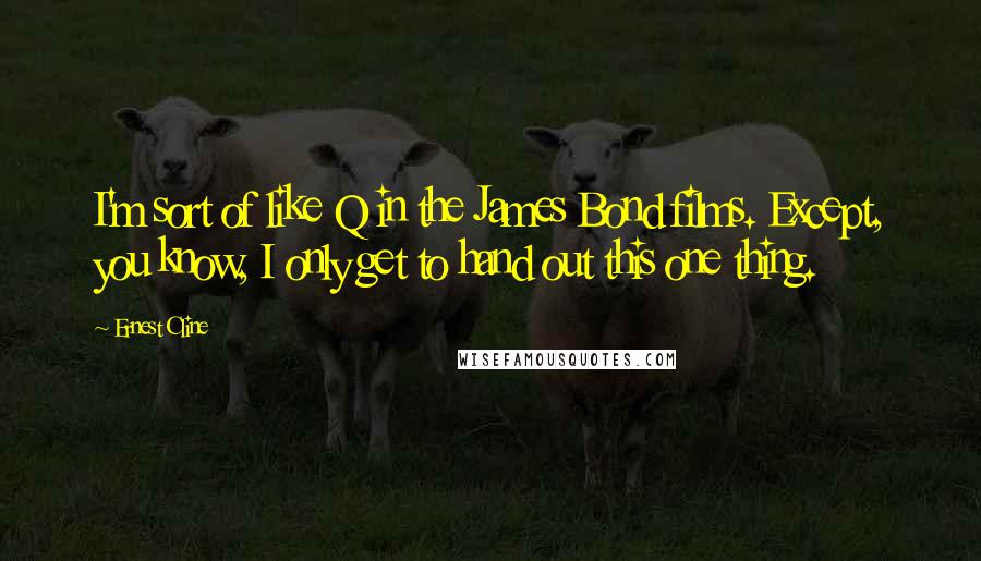 Ernest Cline Quotes: I'm sort of like Q in the James Bond films. Except, you know, I only get to hand out this one thing.