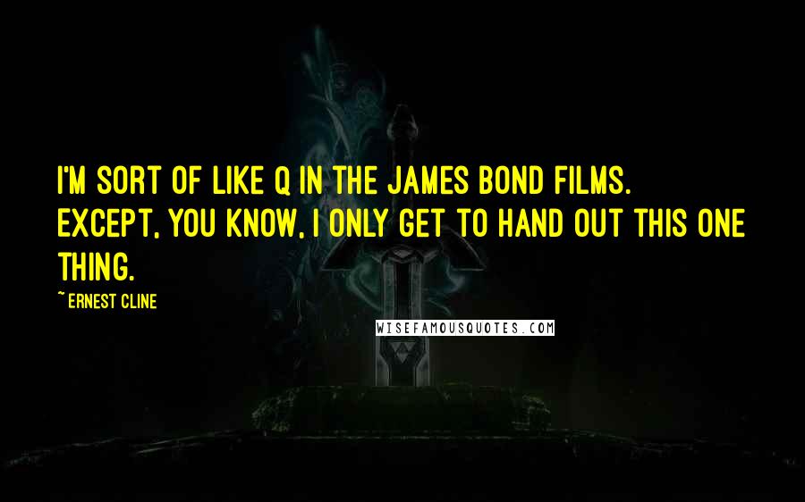 Ernest Cline Quotes: I'm sort of like Q in the James Bond films. Except, you know, I only get to hand out this one thing.