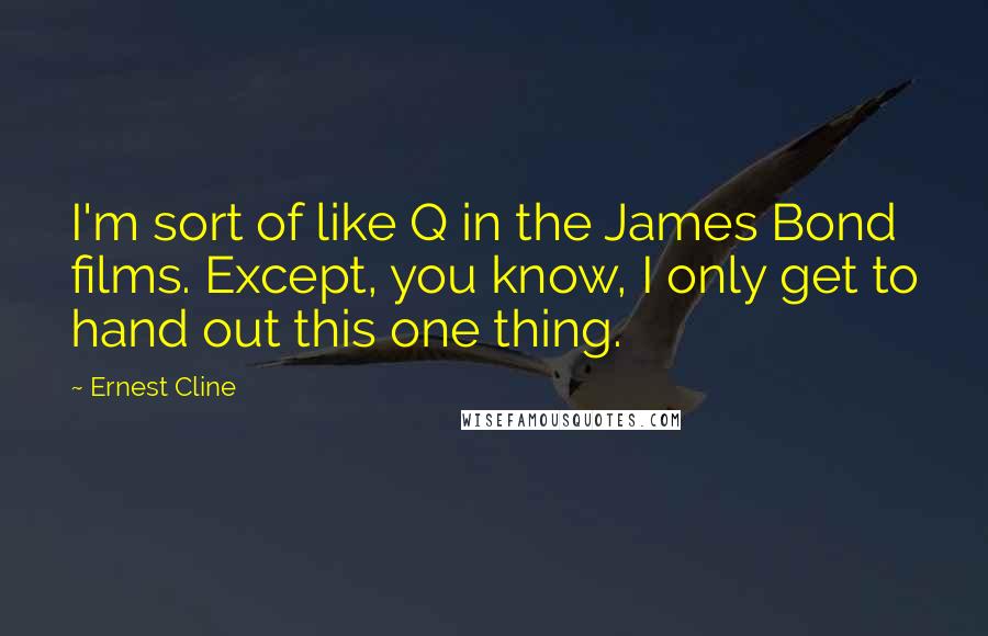 Ernest Cline Quotes: I'm sort of like Q in the James Bond films. Except, you know, I only get to hand out this one thing.