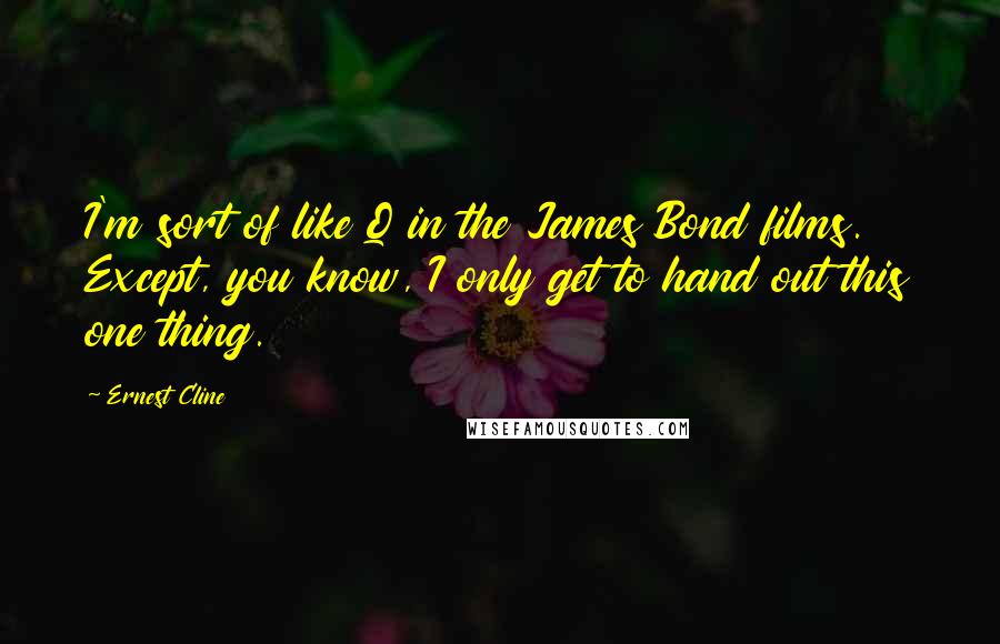 Ernest Cline Quotes: I'm sort of like Q in the James Bond films. Except, you know, I only get to hand out this one thing.