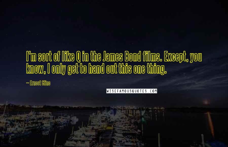 Ernest Cline Quotes: I'm sort of like Q in the James Bond films. Except, you know, I only get to hand out this one thing.