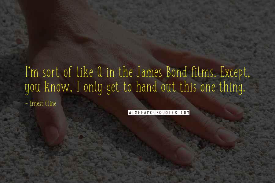 Ernest Cline Quotes: I'm sort of like Q in the James Bond films. Except, you know, I only get to hand out this one thing.