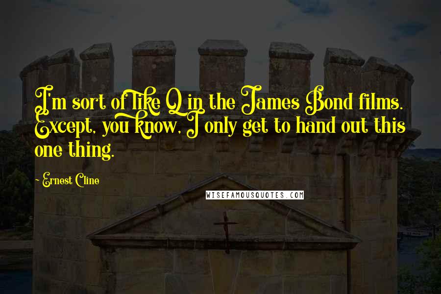 Ernest Cline Quotes: I'm sort of like Q in the James Bond films. Except, you know, I only get to hand out this one thing.