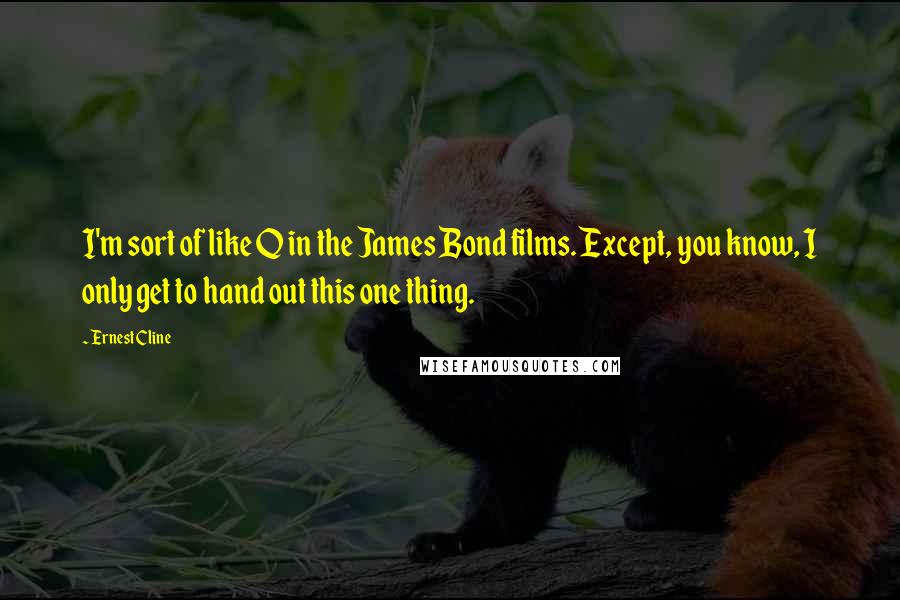 Ernest Cline Quotes: I'm sort of like Q in the James Bond films. Except, you know, I only get to hand out this one thing.