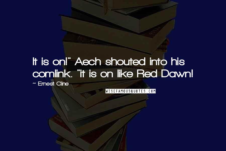 Ernest Cline Quotes: It is on!" Aech shouted into his comlink. "it is on like Red Dawn!