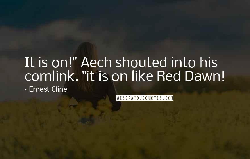 Ernest Cline Quotes: It is on!" Aech shouted into his comlink. "it is on like Red Dawn!