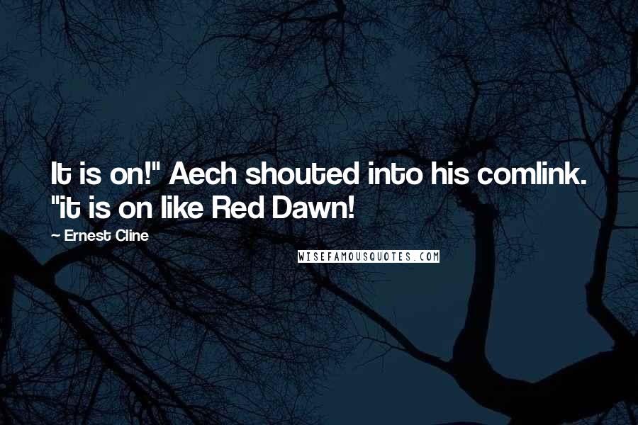 Ernest Cline Quotes: It is on!" Aech shouted into his comlink. "it is on like Red Dawn!