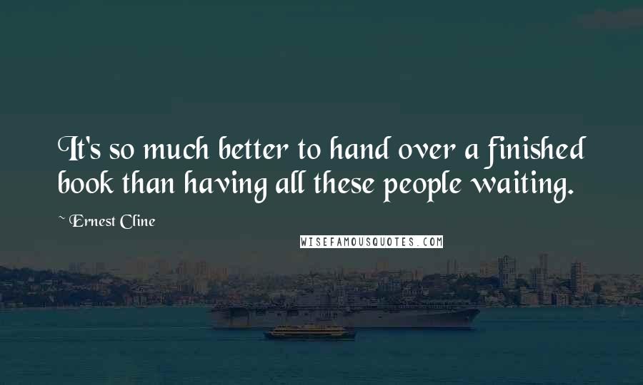 Ernest Cline Quotes: It's so much better to hand over a finished book than having all these people waiting.